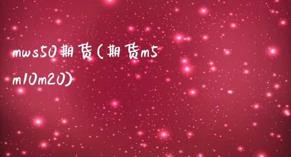 mws50期货(期货m5m10m20)_https://www.zztgc.com_期货行情_第1张