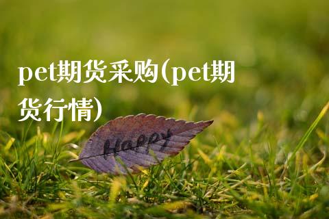 pet期货采购(pet期货行情)_https://www.zztgc.com_期货直播_第1张