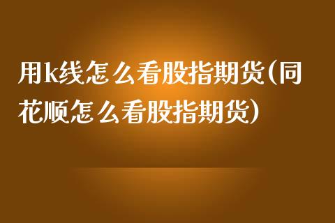 用k线怎么看股指期货(同花顺怎么看股指期货)_https://www.zztgc.com_期货入门_第1张