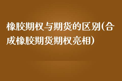 橡胶期权与期货的区别(合成橡胶期货期权亮相)_https://www.zztgc.com_期货行情_第1张
