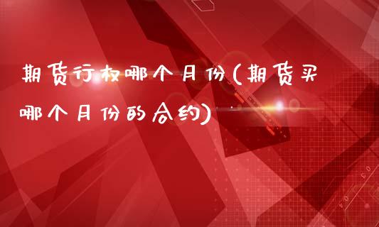 期货行权哪个月份(期货买哪个月份的合约)_https://www.zztgc.com_期货入门_第1张