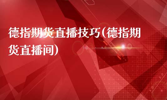 德指期货直播技巧(德指期货直播间)_https://www.zztgc.com_原油期货_第1张