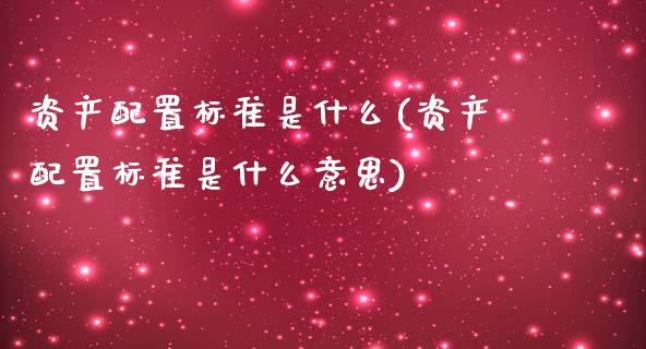 资产配置标准是什么(资产配置标准是什么意思)_https://www.zztgc.com_期货直播_第1张