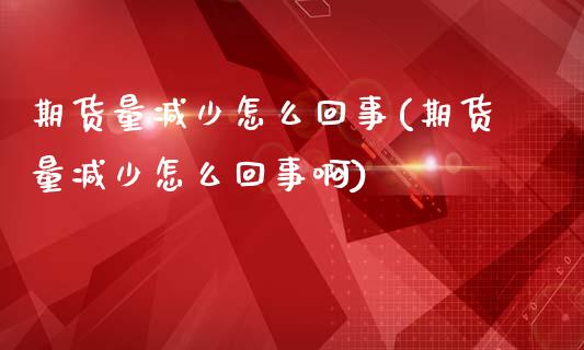 期货量减少怎么回事(期货量减少怎么回事啊)_https://www.zztgc.com_黄金期货_第1张