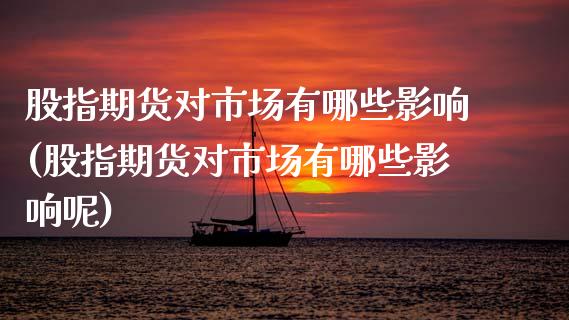 股指期货对市场有哪些影响(股指期货对市场有哪些影响呢)_https://www.zztgc.com_期货入门_第1张