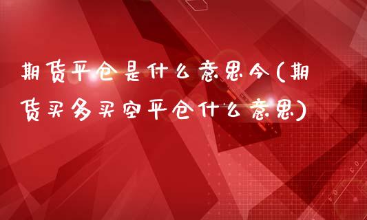 期货平仓是什么意思今(期货买多买空平仓什么意思)_https://www.zztgc.com_期货直播_第1张