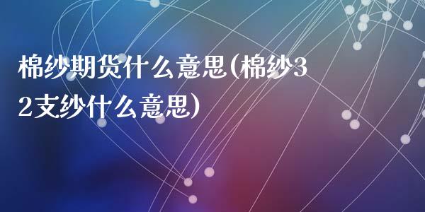 棉纱期货什么意思(棉纱32支纱什么意思)_https://www.zztgc.com_黄金期货_第1张