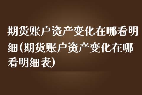 期货账户资产变化在哪看明细(期货账户资产变化在哪看明细表)_https://www.zztgc.com_原油期货_第1张