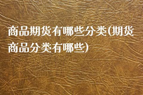 商品期货有哪些分类(期货商品分类有哪些)_https://www.zztgc.com_原油期货_第1张