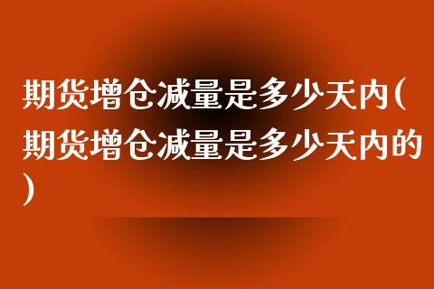 期货增仓减量是多少天内(期货增仓减量是多少天内的)_https://www.zztgc.com_黄金期货_第1张