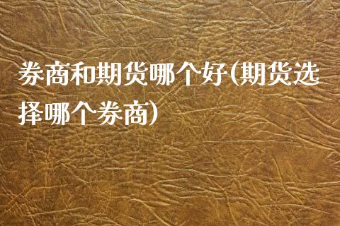 券商和期货哪个好(期货选择哪个券商)_https://www.zztgc.com_期货入门_第1张