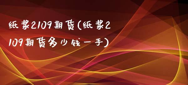 纸浆2109期货(纸浆2109期货多少钱一手)_https://www.zztgc.com_黄金期货_第1张