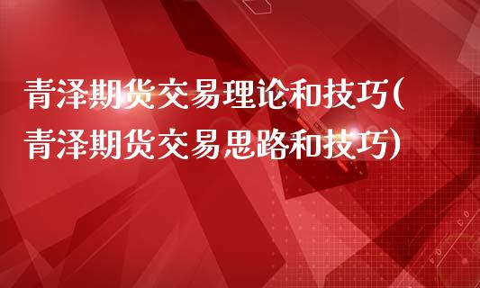 青泽期货交易理论和技巧(青泽期货交易思路和技巧)_https://www.zztgc.com_期货入门_第1张
