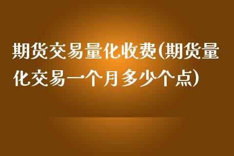 期货交易量化收费(期货量化交易一个月多少个点)_https://www.zztgc.com_期货入门_第1张