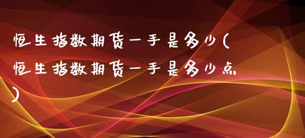 恒生指数期货一手是多少(恒生指数期货一手是多少点)_https://www.zztgc.com_期货直播_第1张
