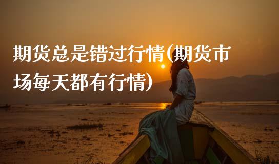 期货总是错过行情(期货市场每天都有行情)_https://www.zztgc.com_期货行情_第1张