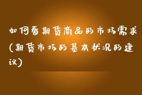 如何看期货商品的市场需求(期货市场的基本状况的建议)_https://www.zztgc.com_期货开户_第1张