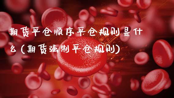 期货平仓顺序平仓规则是什么(期货强制平仓规则)_https://www.zztgc.com_原油期货_第1张