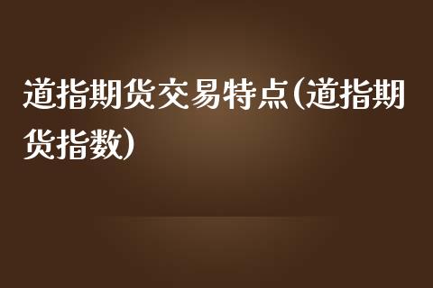 道指期货交易特点(道指期货指数)_https://www.zztgc.com_原油期货_第1张