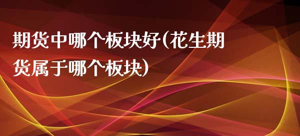 期货中哪个板块好(花生期货属于哪个板块)_https://www.zztgc.com_黄金期货_第1张