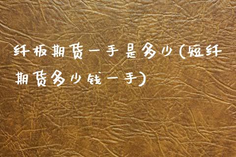 纤板期货一手是多少(短纤期货多少钱一手)_https://www.zztgc.com_期货入门_第1张