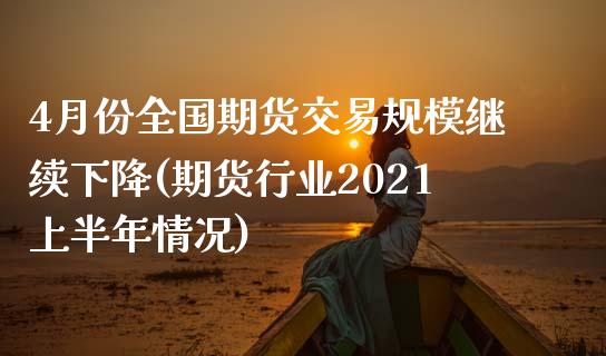 4月份全国期货交易规模继续下降(期货行业2021上半年情况)_https://www.zztgc.com_期货开户_第1张