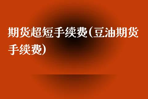 期货超短手续费(豆油期货手续费)_https://www.zztgc.com_期货行情_第1张