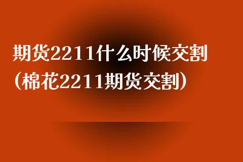 期货2211什么时候交割(棉花2211期货交割)_https://www.zztgc.com_期货行情_第1张