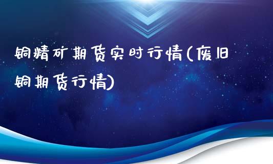 铜精矿期货实时行情(废旧铜期货行情)_https://www.zztgc.com_黄金期货_第1张
