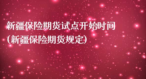 新疆保险期货试点开始时间(新疆保险期货规定)_https://www.zztgc.com_期货直播_第1张