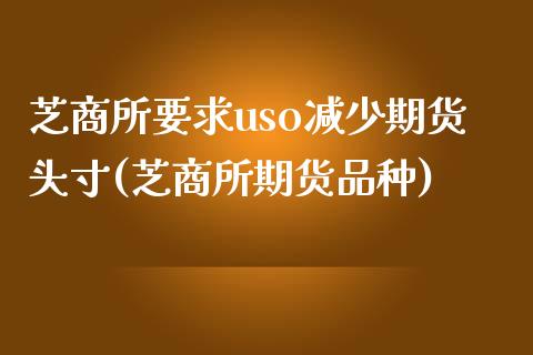 芝商所要求uso减少期货头寸(芝商所期货品种)_https://www.zztgc.com_期货入门_第1张