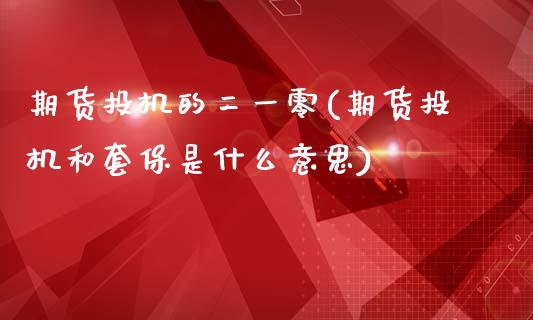 期货投机的二一零(期货投机和套保是什么意思)_https://www.zztgc.com_期货直播_第1张