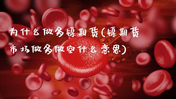 为什么做多镍期货(镍期货市场做多做空什么意思)_https://www.zztgc.com_期货直播_第1张
