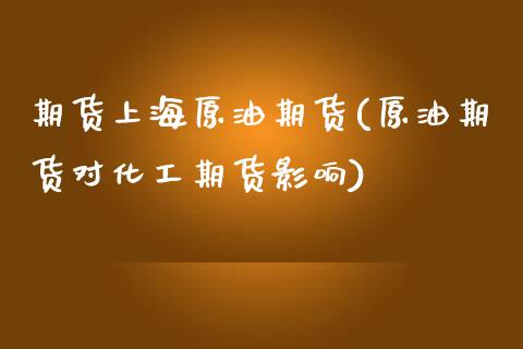 期货上海原油期货(原油期货对化工期货影响)_https://www.zztgc.com_期货直播_第1张