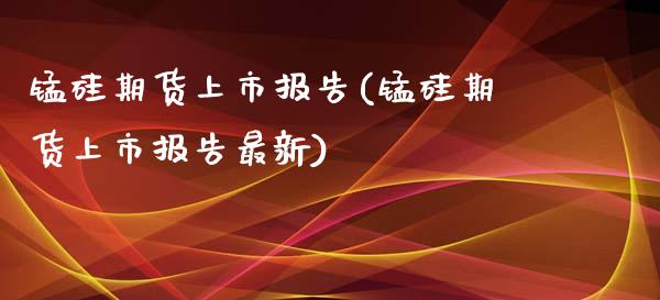 锰硅期货上市报告(锰硅期货上市报告最新)_https://www.zztgc.com_黄金期货_第1张