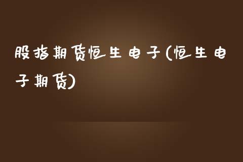 股指期货恒生电子(恒生电子期货)_https://www.zztgc.com_期货入门_第1张