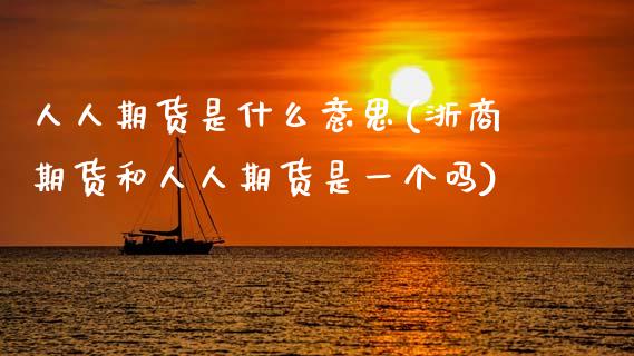 人人期货是什么意思(浙商期货和人人期货是一个吗)_https://www.zztgc.com_期货入门_第1张