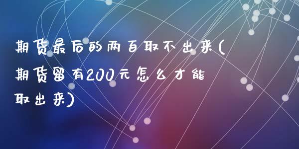 期货最后的两百取不出来(期货留有200元怎么才能取出来)_https://www.zztgc.com_期货入门_第1张