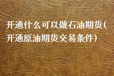 开通什么可以做石油期货(开通原油期货交易条件)_https://www.zztgc.com_黄金期货_第1张