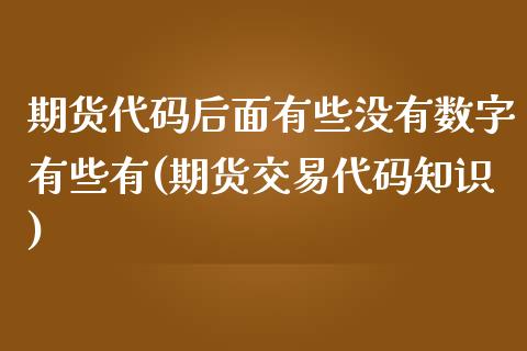 期货代码后面有些没有数字有些有(期货交易代码知识)_https://www.zztgc.com_期货开户_第1张