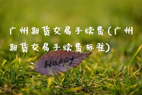 广州期货交易手续费(广州期货交易手续费标准)_https://www.zztgc.com_原油期货_第1张