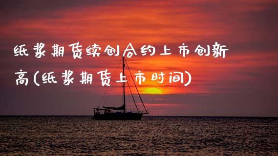 纸浆期货续创合约上市创新高(纸浆期货上市时间)_https://www.zztgc.com_期货入门_第1张