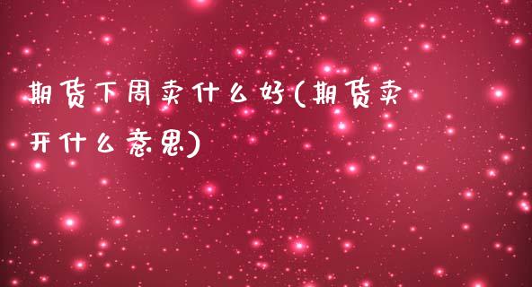期货下周卖什么好(期货卖开什么意思)_https://www.zztgc.com_期货直播_第1张
