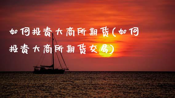如何投资大商所期货(如何投资大商所期货交易)_https://www.zztgc.com_原油期货_第1张