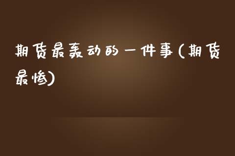 期货最轰动的一件事(期货最惨)_https://www.zztgc.com_黄金期货_第1张