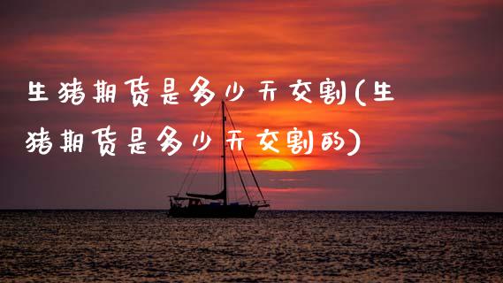 生猪期货是多少天交割(生猪期货是多少天交割的)_https://www.zztgc.com_期货直播_第1张