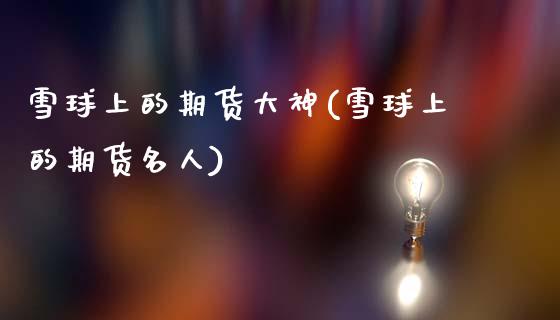 雪球上的期货大神(雪球上的期货名人)_https://www.zztgc.com_黄金期货_第1张