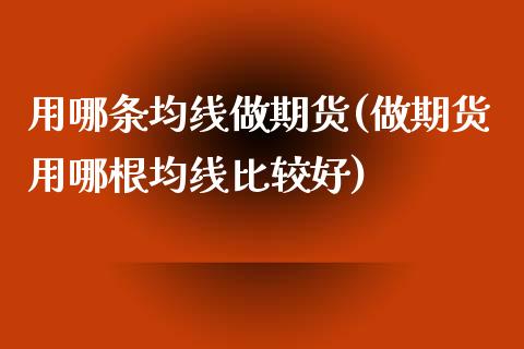 用哪条均线做期货(做期货用哪根均线比较好)_https://www.zztgc.com_期货行情_第1张