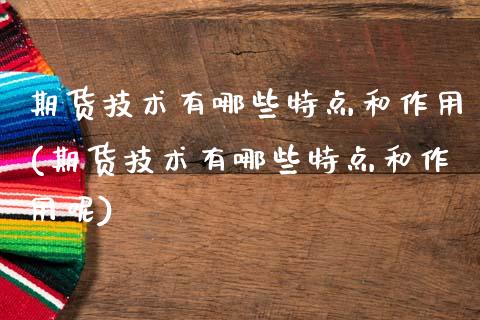期货技术有哪些特点和作用(期货技术有哪些特点和作用呢)_https://www.zztgc.com_期货直播_第1张