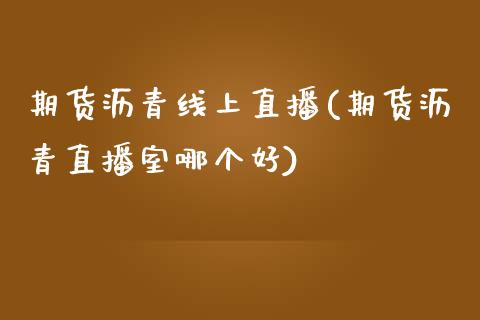 期货沥青线上直播(期货沥青直播室哪个好)_https://www.zztgc.com_期货直播_第1张